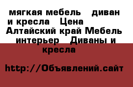 мягкая мебель - диван и кресла › Цена ­ 15 000 - Алтайский край Мебель, интерьер » Диваны и кресла   